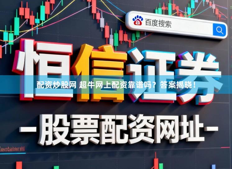 配资炒股网 超牛网上配资靠谱吗？答案揭晓！