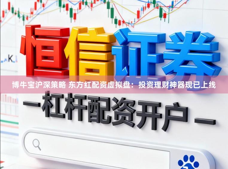 博牛宝沪深策略 东方红配资虚拟盘：投资理财神器现已上线