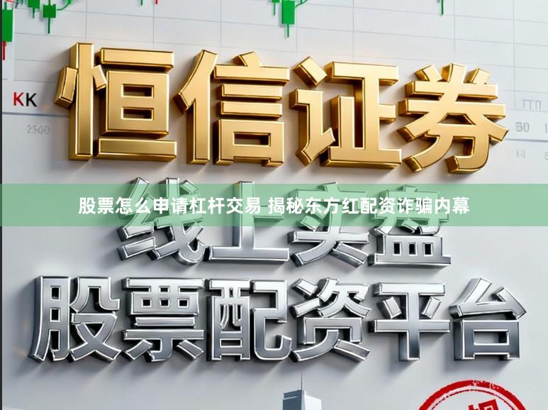 股票怎么申请杠杆交易 揭秘东方红配资诈骗内幕