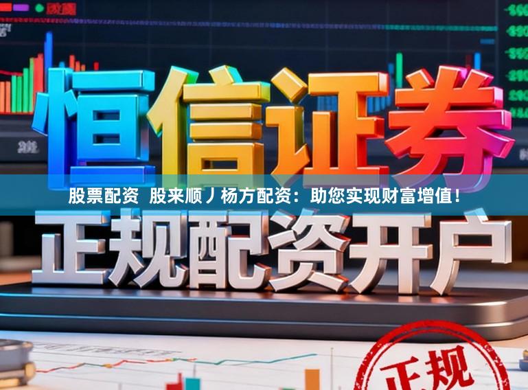 股票配资  股来顺丿杨方配资：助您实现财富增值！