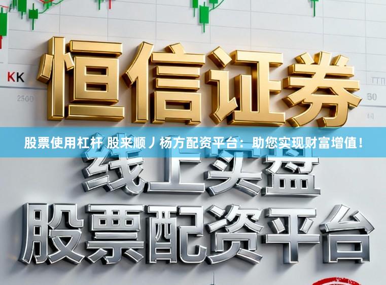 股票使用杠杆 股来顺丿杨方配资平台：助您实现财富增值！