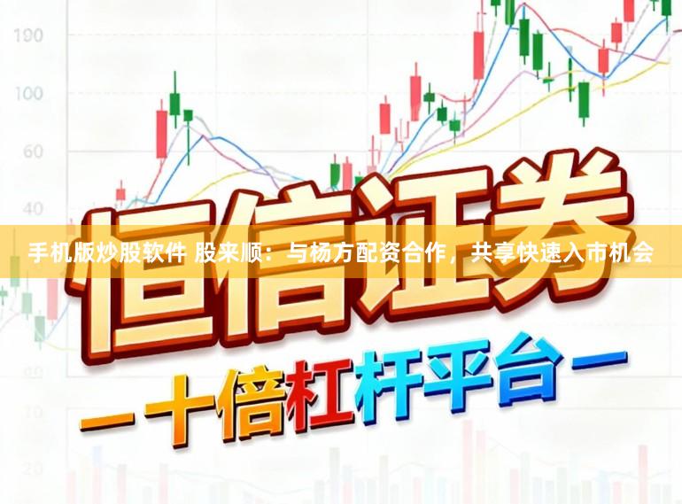 手机版炒股软件 股来顺：与杨方配资合作，共享快速入市机会