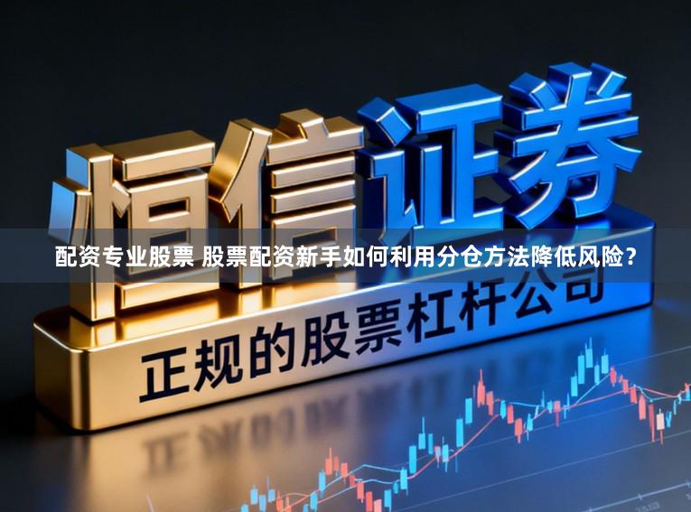 配资专业股票 股票配资新手如何利用分仓方法降低风险？