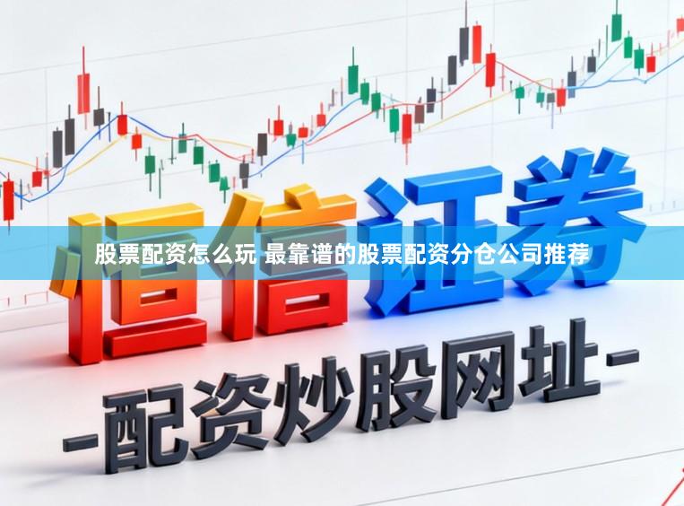 股票配资怎么玩 最靠谱的股票配资分仓公司推荐