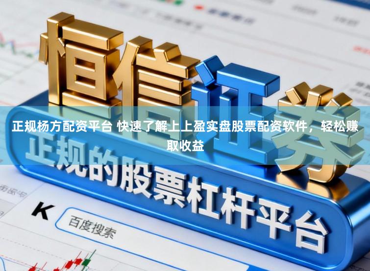 正规杨方配资平台 快速了解上上盈实盘股票配资软件，轻松赚取收益