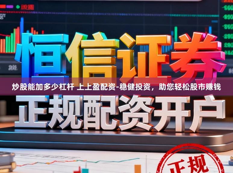 炒股能加多少杠杆 上上盈配资-稳健投资，助您轻松股市赚钱
