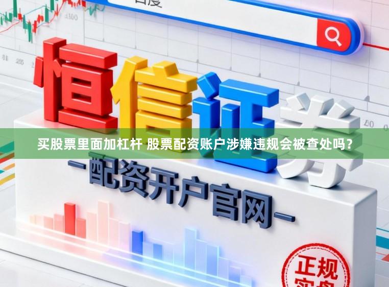 买股票里面加杠杆 股票配资账户涉嫌违规会被查处吗?