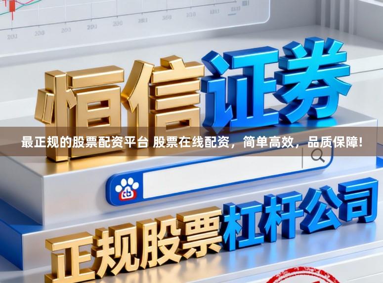 最正规的股票配资平台 股票在线配资，简单高效，品质保障!