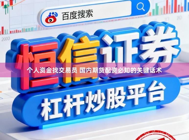 个人资金找交易员 国内期货配资必知的关键话术