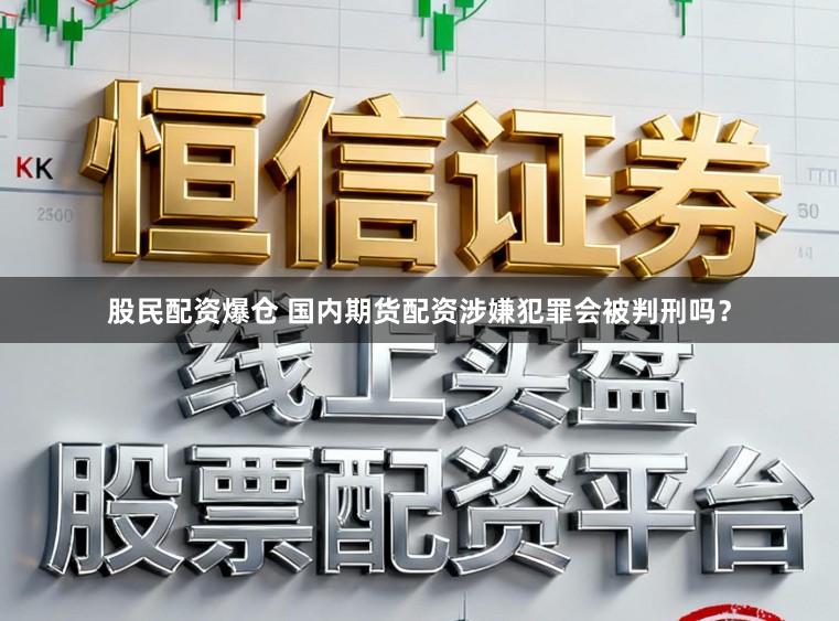 股民配资爆仓 国内期货配资涉嫌犯罪会被判刑吗？
