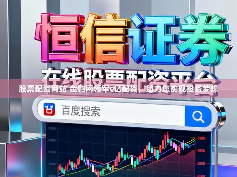 股票配资网站 金融网领军c亿配资，助力您实现投资梦想