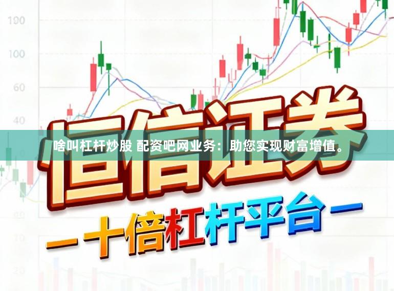 啥叫杠杆炒股 配资吧网业务:助您实现财富增值。