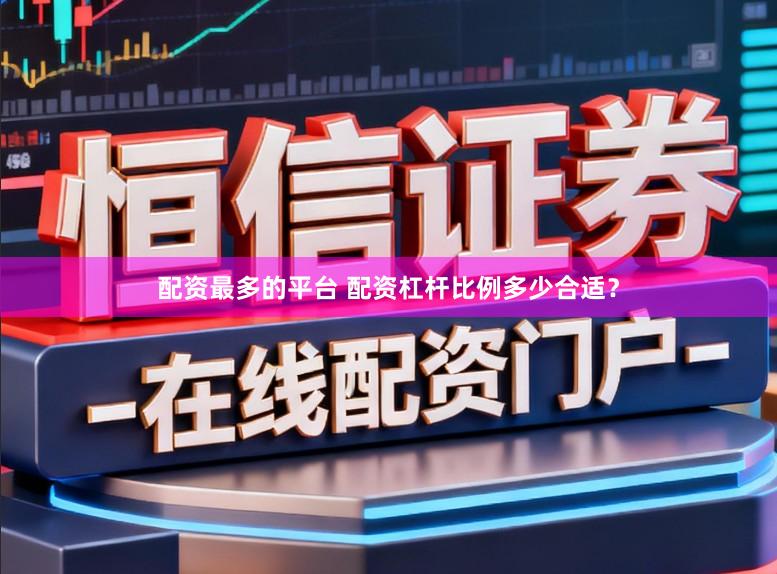 配资最多的平台 配资杠杆比例多少合适？