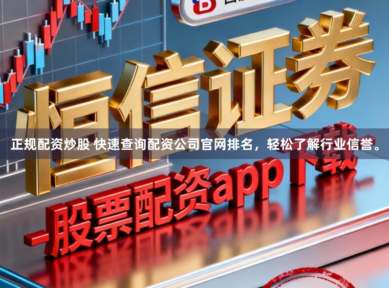 正规配资炒股 快速查询配资公司官网排名，轻松了解行业信誉。