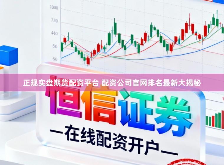 正规实盘期货配资平台 配资公司官网排名最新大揭秘
