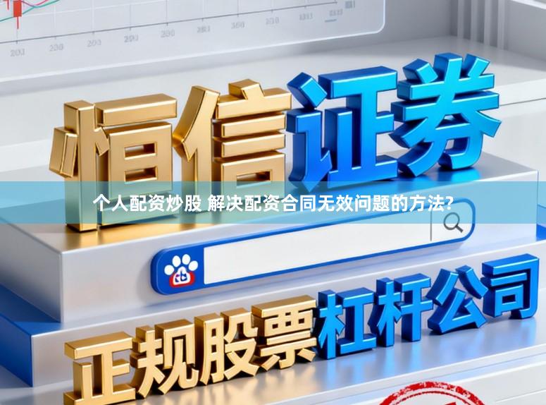 个人配资炒股 解决配资合同无效问题的方法?
