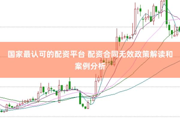 国家最认可的配资平台 配资合同无效政策解读和案例分析