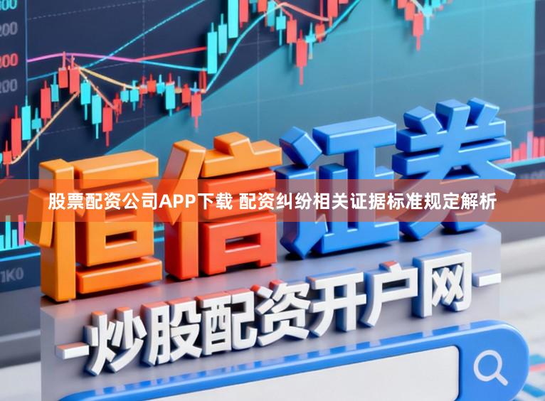 股票配资公司APP下载 配资纠纷相关证据标准规定解析