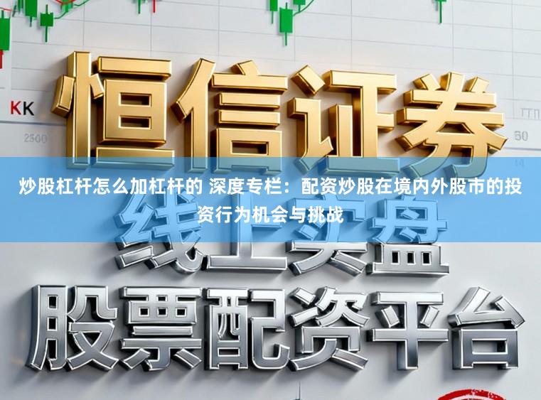 炒股杠杆怎么加杠杆的 深度专栏:配资炒股在境内外股市的投资行为机会与挑战