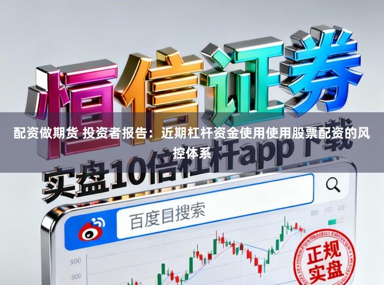 配资做期货 投资者报告:近期杠杆资金使用使用股票配资的风控体系