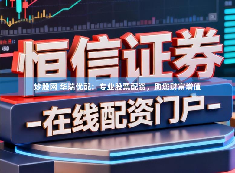 炒股网 华瑞优配:专业股票配资,助您财富增值