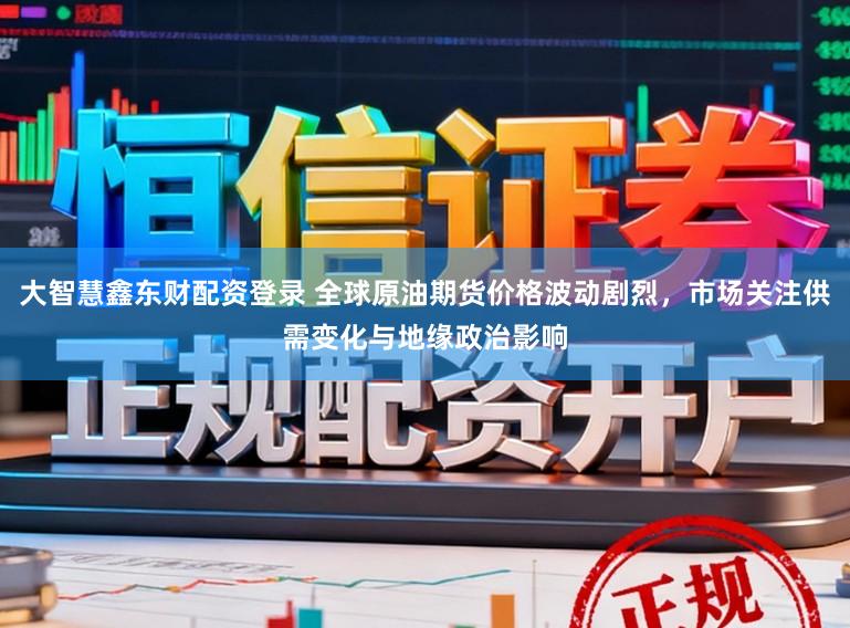 大智慧鑫东财配资登录 全球原油期货价格波动剧烈，市场关注供需变化与地缘政治影响