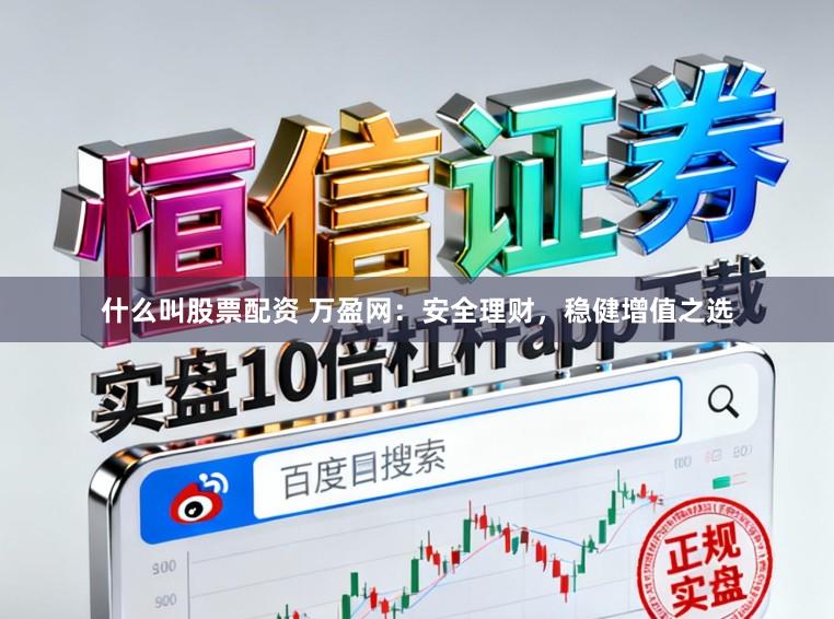什么叫股票配资 万盈网：安全理财，稳健增值之选