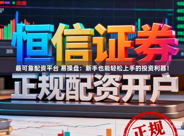 最可靠配资平台 易操盘：新手也能轻松上手的投资利器！