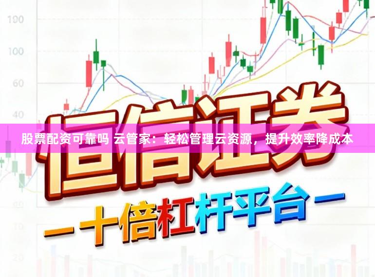 股票配资可靠吗 云管家：轻松管理云资源，提升效率降成本