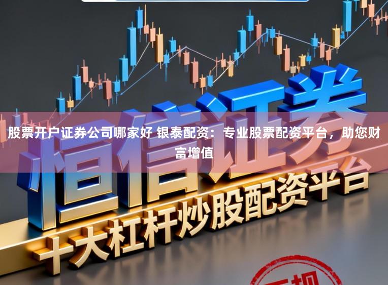 股票开户证券公司哪家好 银泰配资：专业股票配资平台，助您财富增值
