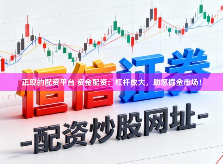 正现的配资平台 资金配资：杠杆放大，助您掘金市场！