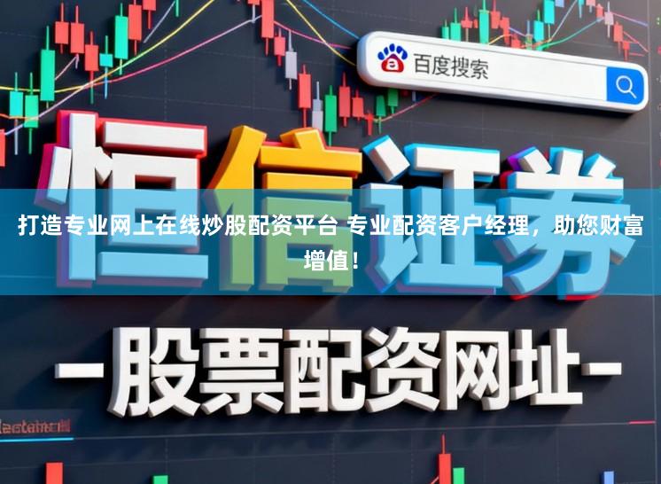 打造专业网上在线炒股配资平台 专业配资客户经理，助您财富增值！