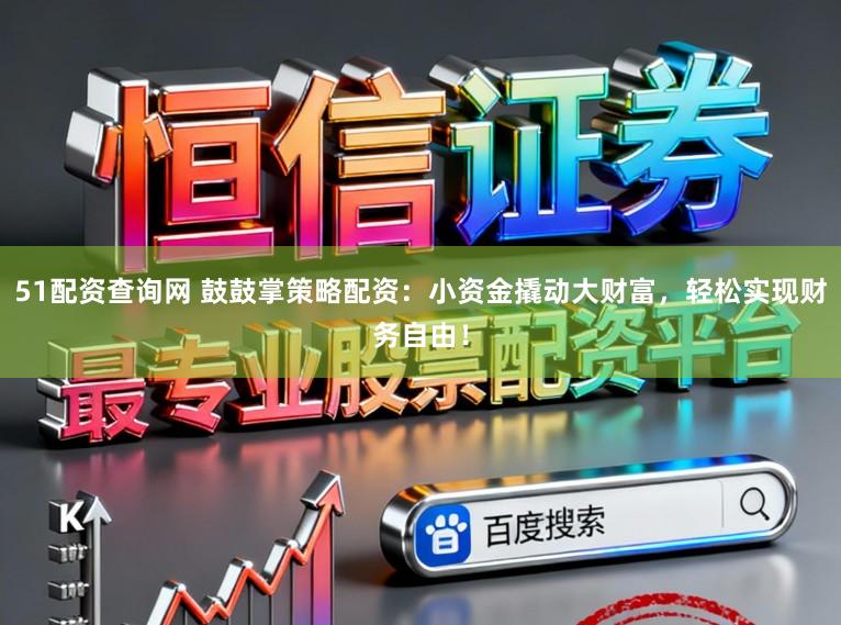 51配资查询网 鼓鼓掌策略配资：小资金撬动大财富，轻松实现财务自由！